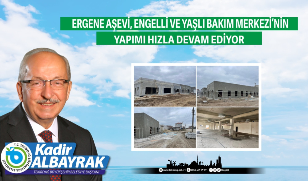 ERGENE AŞEVİ, ENGELLİ VE YAŞLI BAKIM MERKEZİ’NİN YAPIMI HIZLA DEVAM EDİYOR